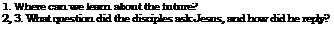 Text Box: 1. Where can we learn about the future?
2, 3. What question did the disciples ask Jesus, and how did he reply?
